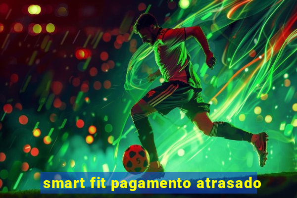 smart fit pagamento atrasado